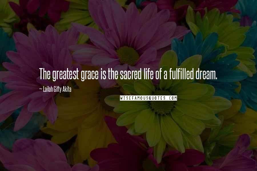 Lailah Gifty Akita Quotes: The greatest grace is the sacred life of a fulfilled dream.