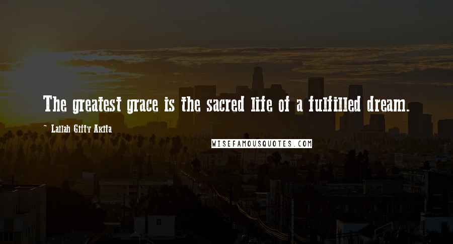 Lailah Gifty Akita Quotes: The greatest grace is the sacred life of a fulfilled dream.