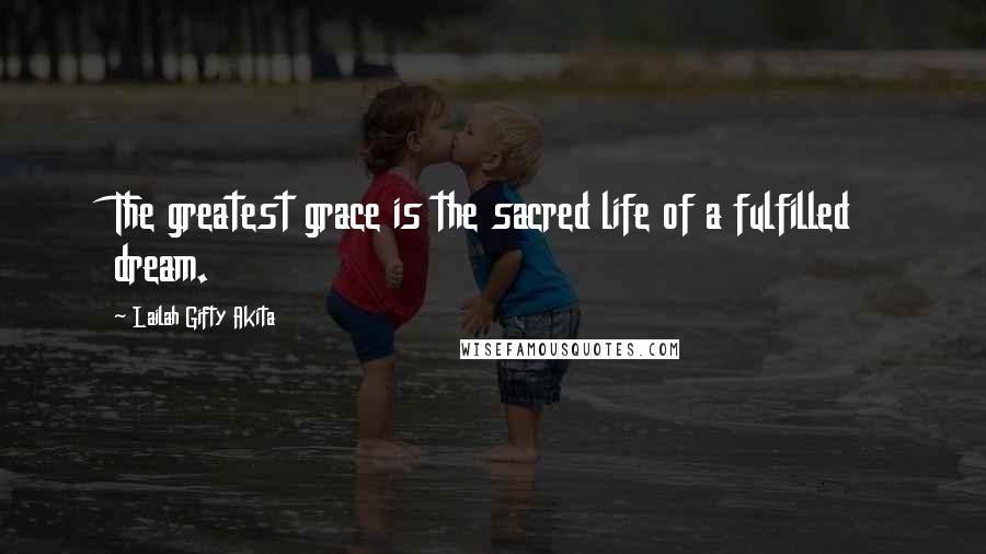 Lailah Gifty Akita Quotes: The greatest grace is the sacred life of a fulfilled dream.