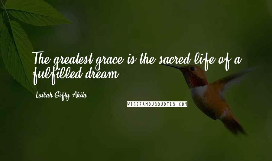 Lailah Gifty Akita Quotes: The greatest grace is the sacred life of a fulfilled dream.