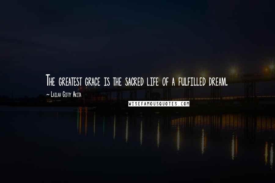 Lailah Gifty Akita Quotes: The greatest grace is the sacred life of a fulfilled dream.
