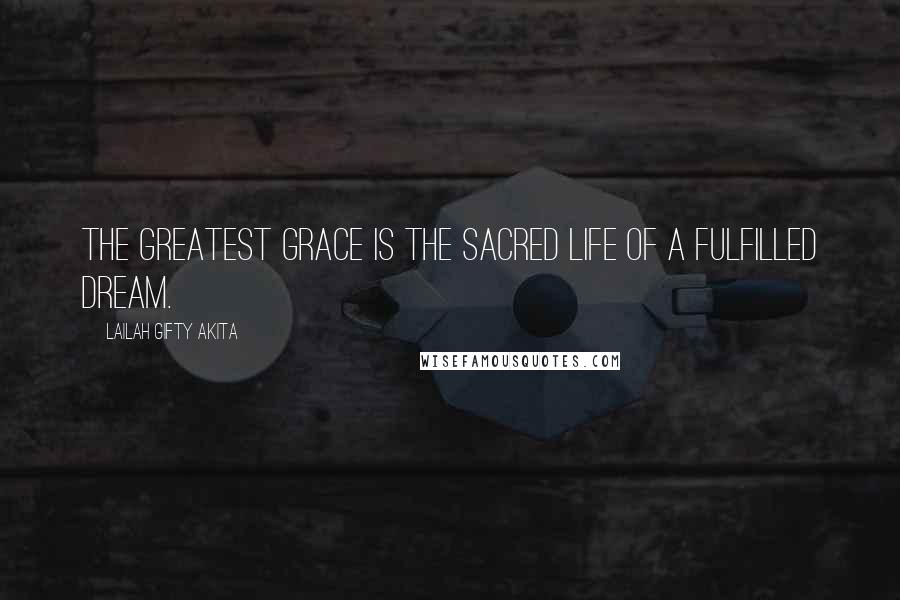 Lailah Gifty Akita Quotes: The greatest grace is the sacred life of a fulfilled dream.