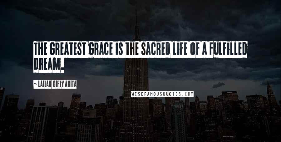 Lailah Gifty Akita Quotes: The greatest grace is the sacred life of a fulfilled dream.