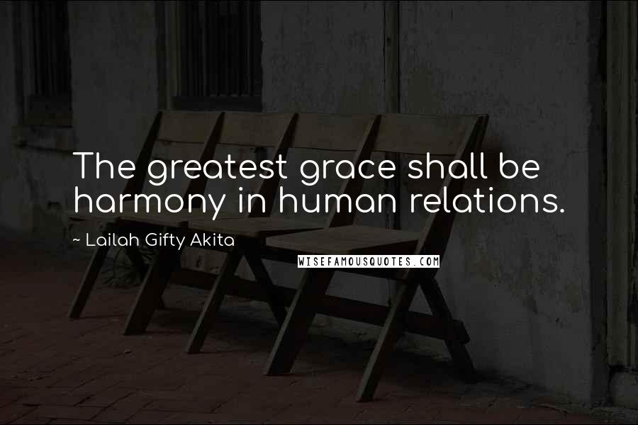 Lailah Gifty Akita Quotes: The greatest grace shall be harmony in human relations.