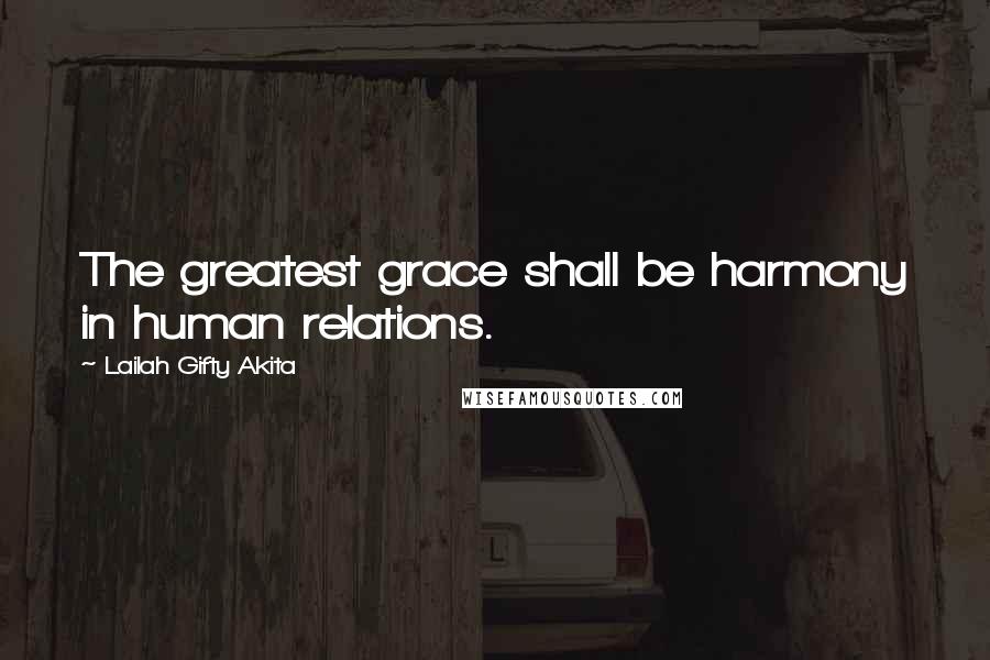 Lailah Gifty Akita Quotes: The greatest grace shall be harmony in human relations.