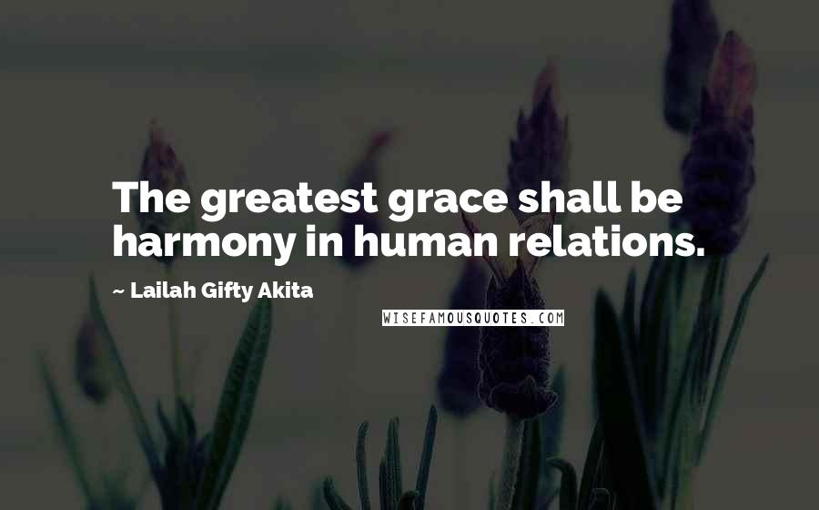 Lailah Gifty Akita Quotes: The greatest grace shall be harmony in human relations.