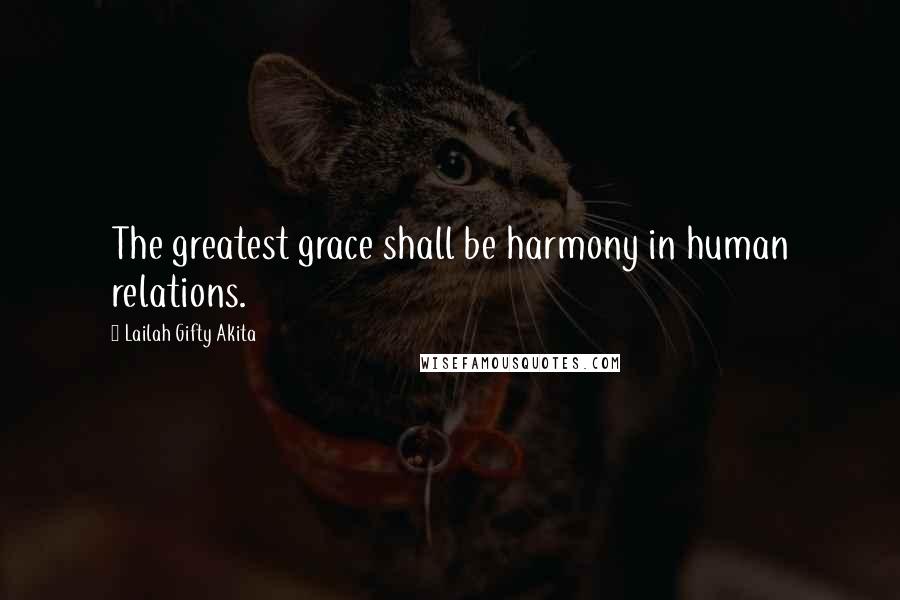 Lailah Gifty Akita Quotes: The greatest grace shall be harmony in human relations.