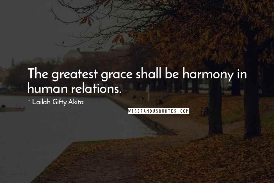 Lailah Gifty Akita Quotes: The greatest grace shall be harmony in human relations.