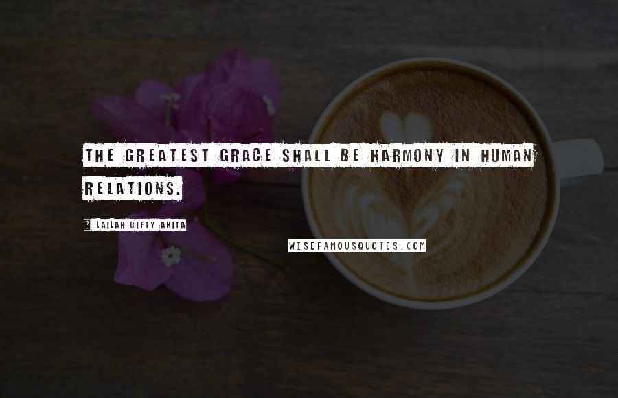 Lailah Gifty Akita Quotes: The greatest grace shall be harmony in human relations.