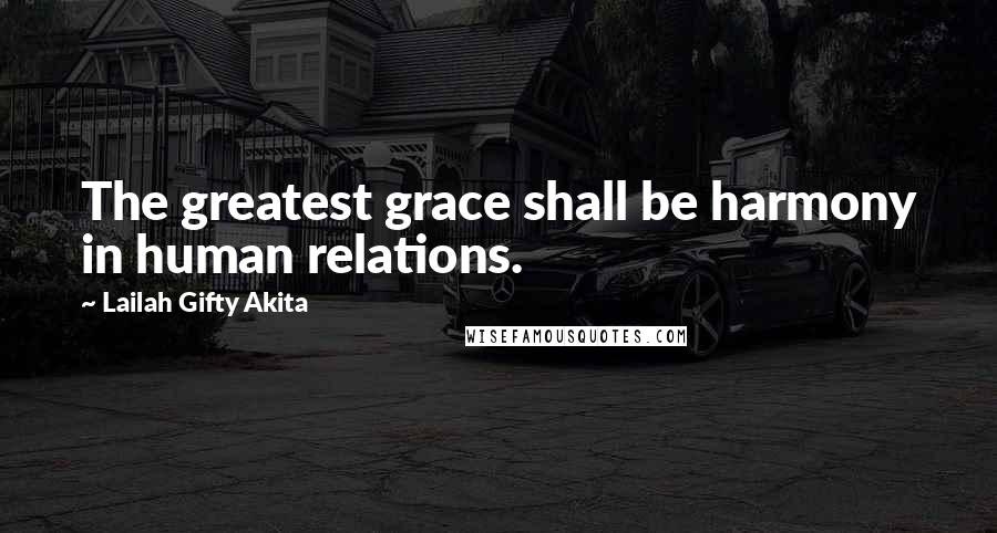 Lailah Gifty Akita Quotes: The greatest grace shall be harmony in human relations.