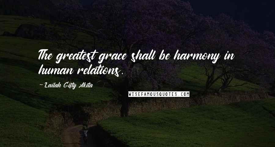 Lailah Gifty Akita Quotes: The greatest grace shall be harmony in human relations.