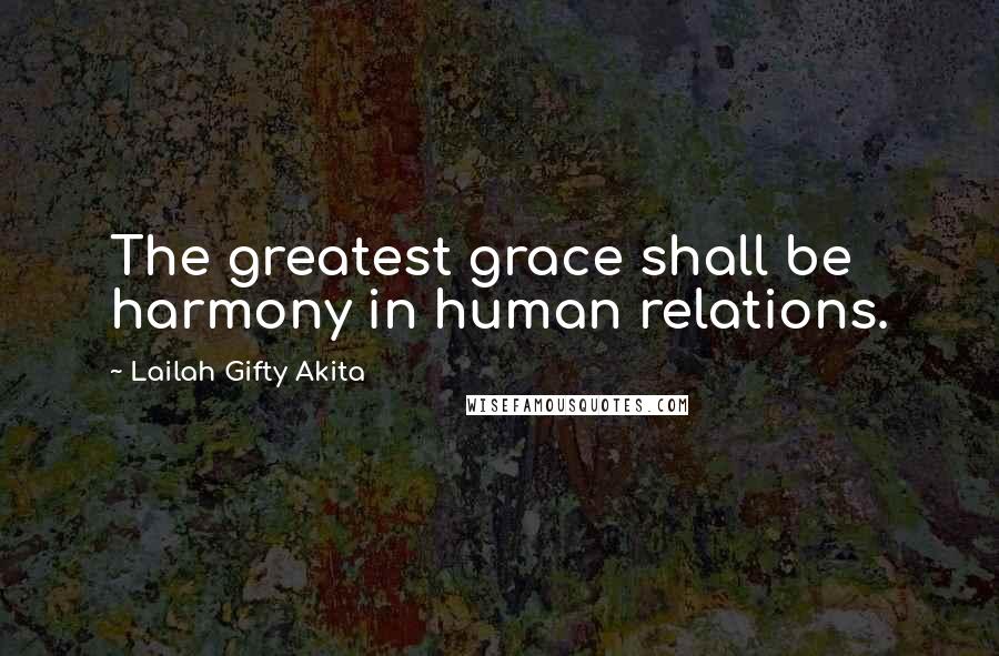 Lailah Gifty Akita Quotes: The greatest grace shall be harmony in human relations.