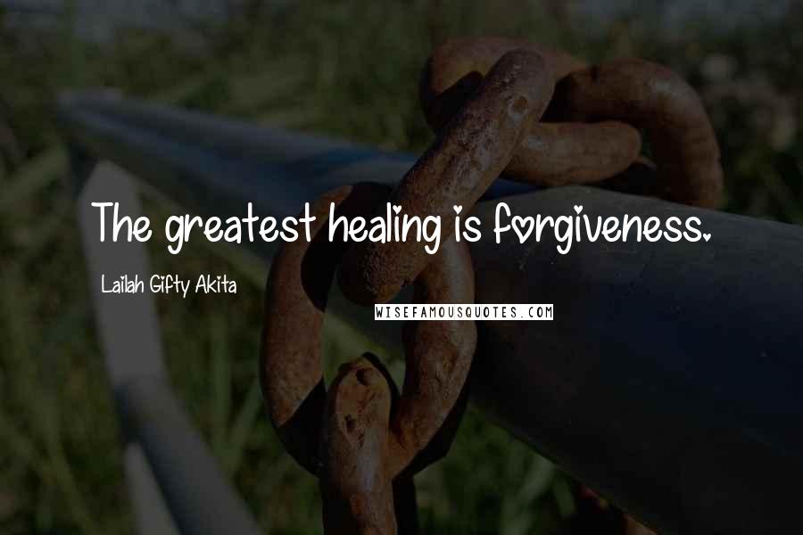 Lailah Gifty Akita Quotes: The greatest healing is forgiveness.