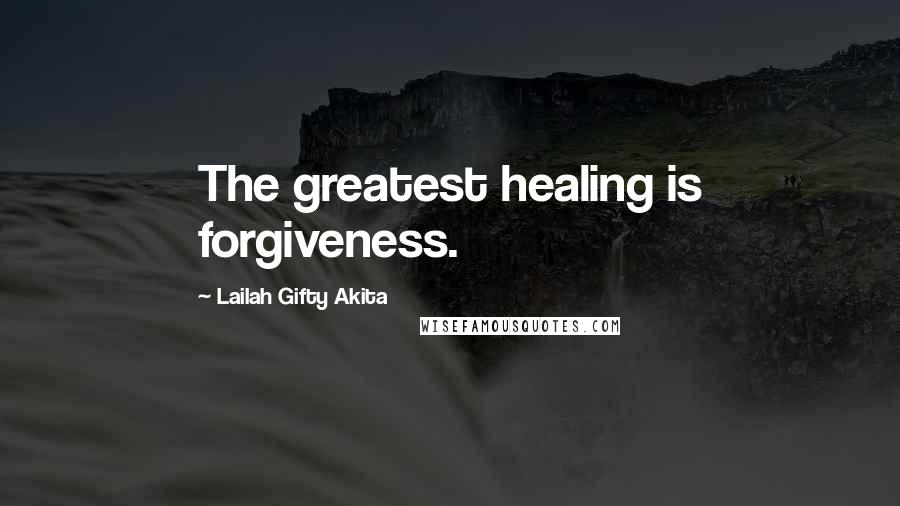 Lailah Gifty Akita Quotes: The greatest healing is forgiveness.