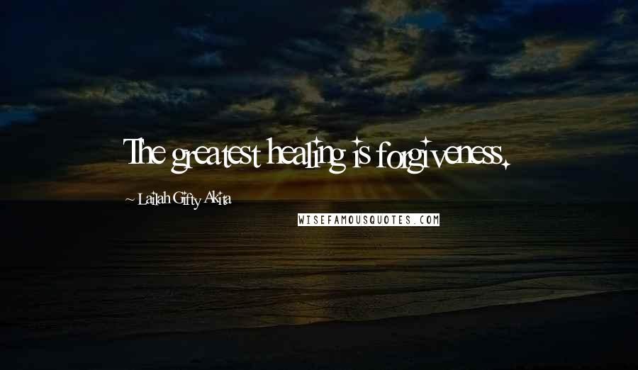 Lailah Gifty Akita Quotes: The greatest healing is forgiveness.