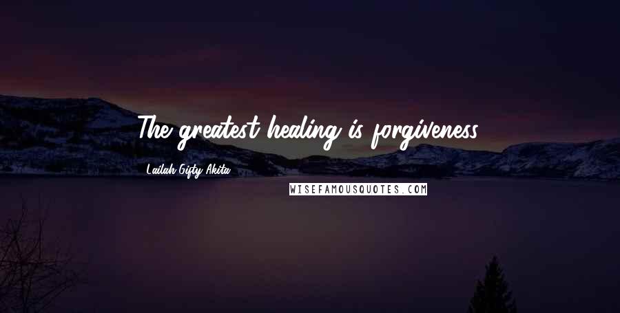 Lailah Gifty Akita Quotes: The greatest healing is forgiveness.