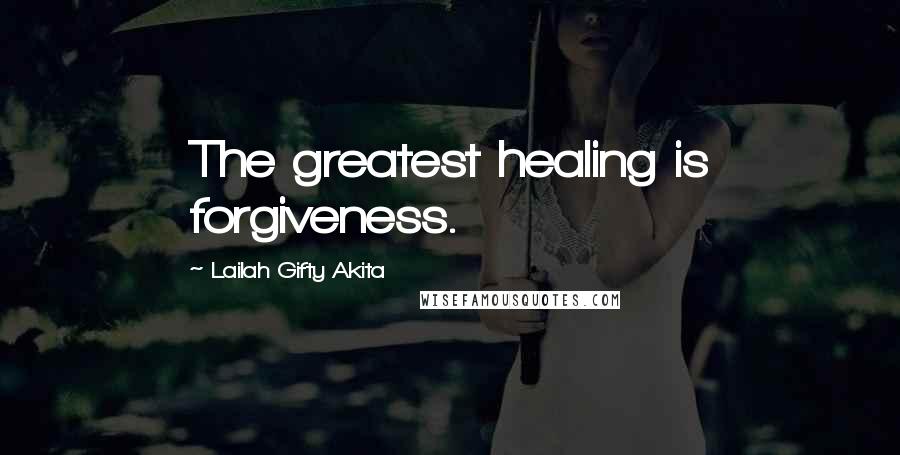 Lailah Gifty Akita Quotes: The greatest healing is forgiveness.