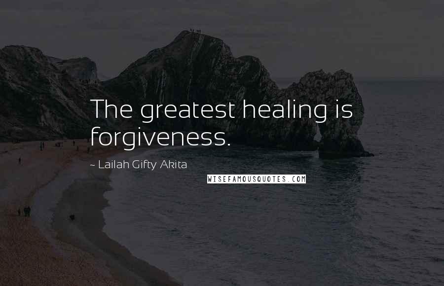 Lailah Gifty Akita Quotes: The greatest healing is forgiveness.