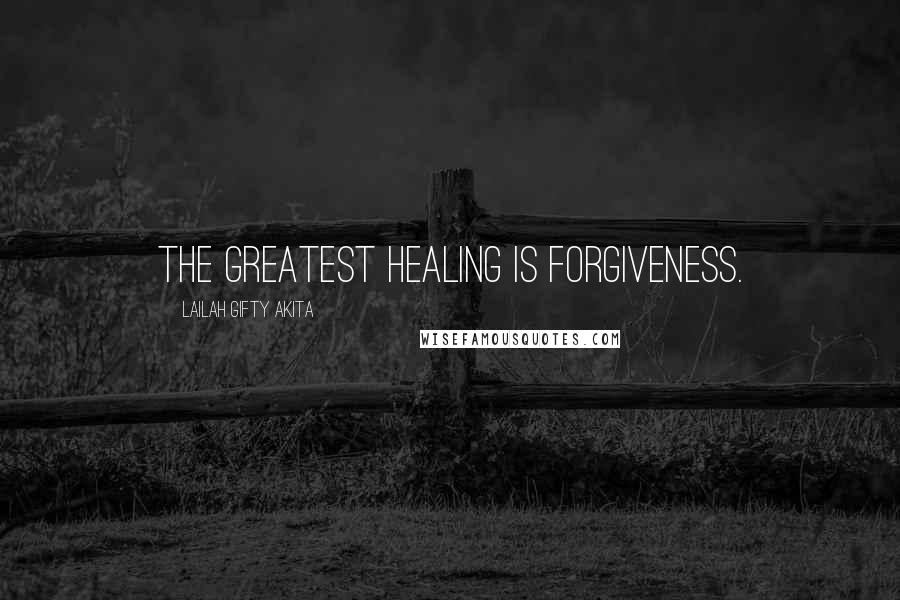 Lailah Gifty Akita Quotes: The greatest healing is forgiveness.