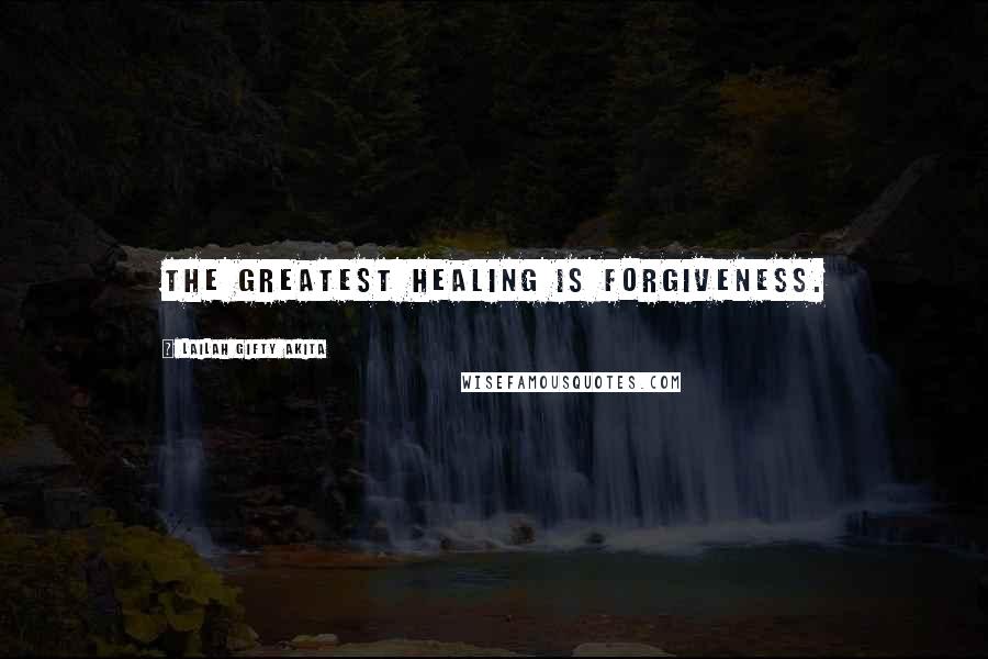 Lailah Gifty Akita Quotes: The greatest healing is forgiveness.