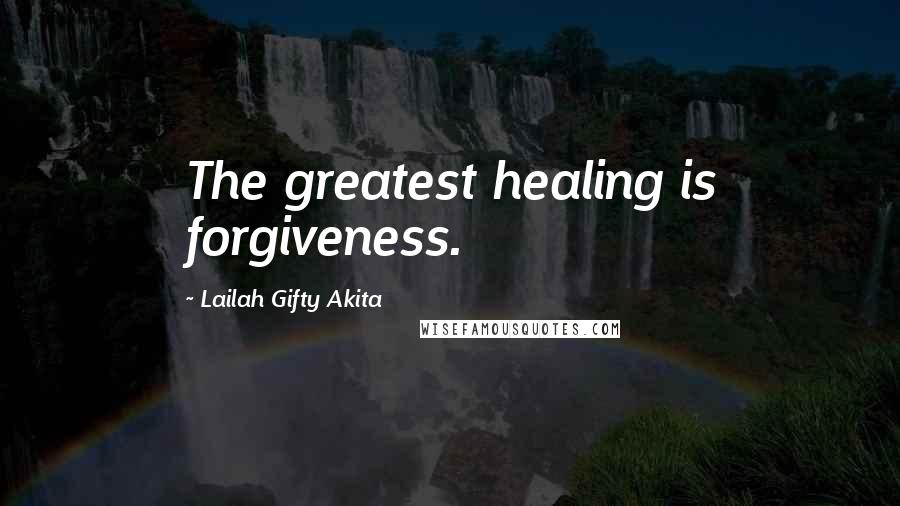 Lailah Gifty Akita Quotes: The greatest healing is forgiveness.