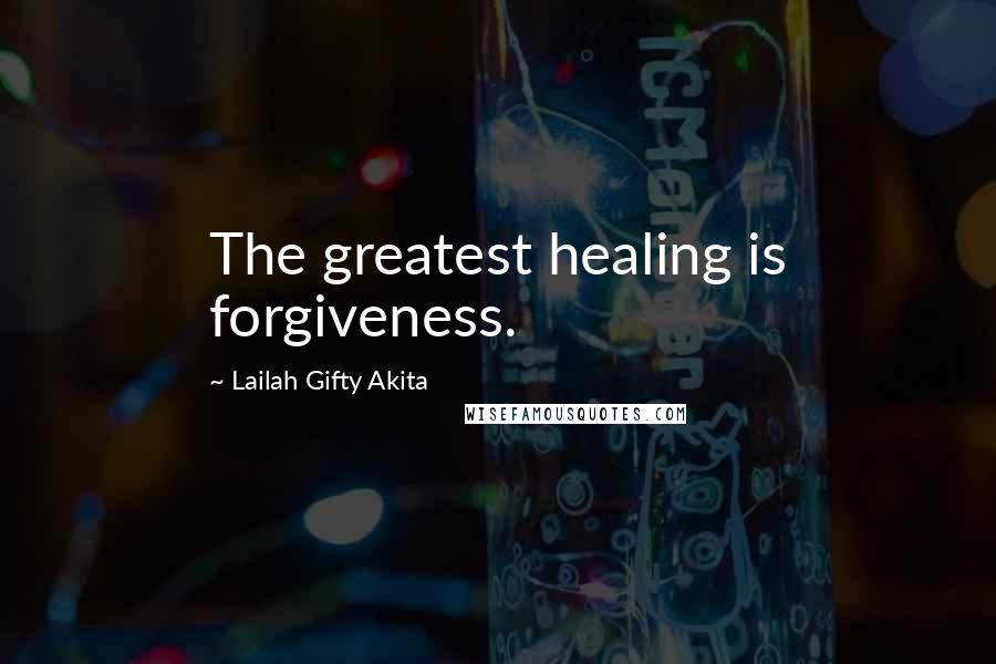 Lailah Gifty Akita Quotes: The greatest healing is forgiveness.