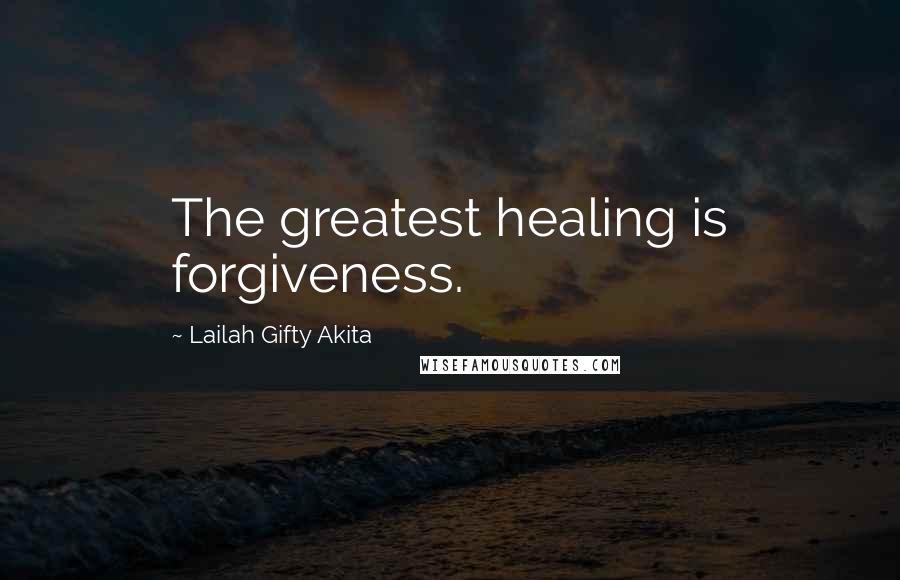 Lailah Gifty Akita Quotes: The greatest healing is forgiveness.