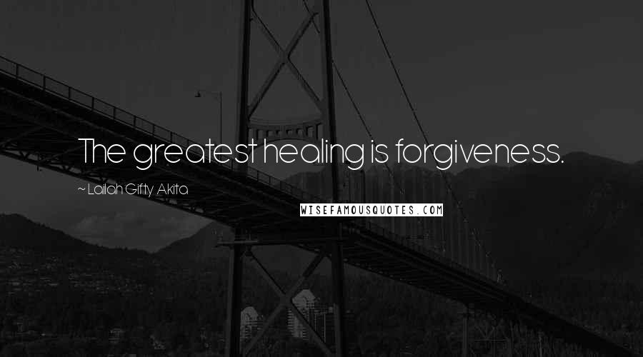 Lailah Gifty Akita Quotes: The greatest healing is forgiveness.