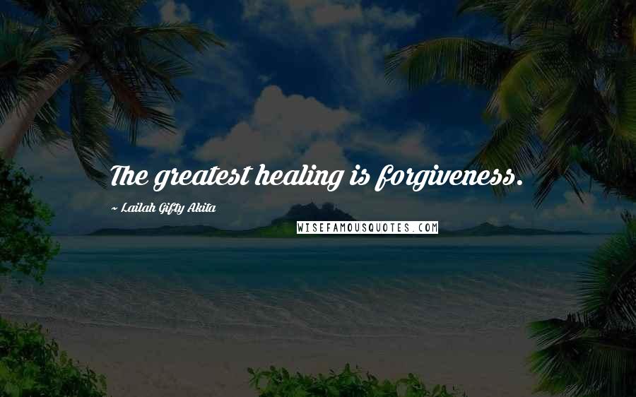 Lailah Gifty Akita Quotes: The greatest healing is forgiveness.