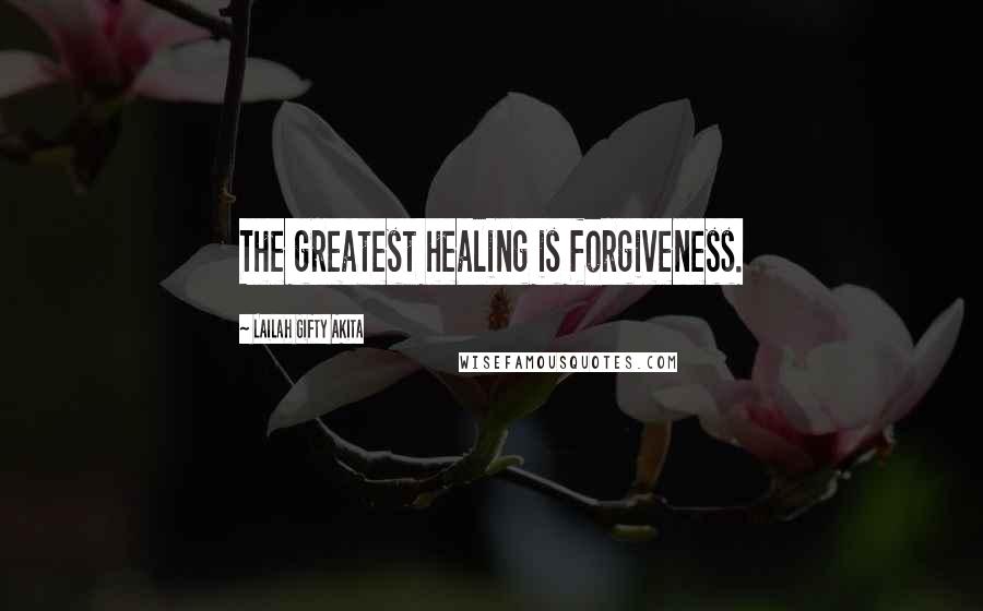 Lailah Gifty Akita Quotes: The greatest healing is forgiveness.