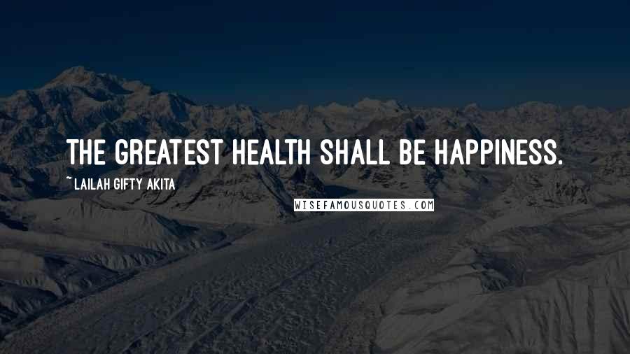Lailah Gifty Akita Quotes: The greatest health shall be happiness.