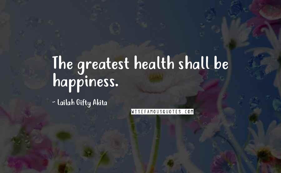 Lailah Gifty Akita Quotes: The greatest health shall be happiness.