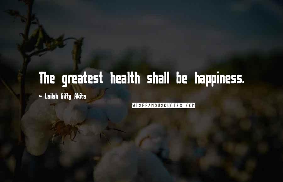 Lailah Gifty Akita Quotes: The greatest health shall be happiness.