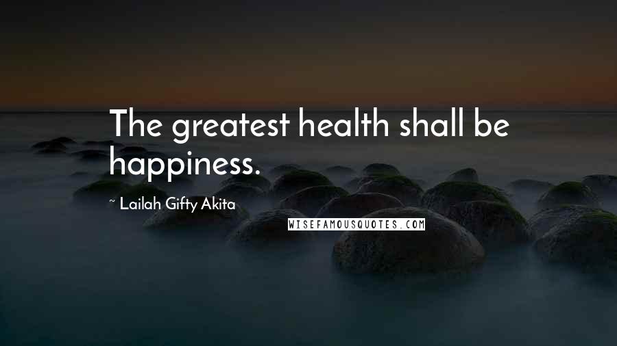 Lailah Gifty Akita Quotes: The greatest health shall be happiness.
