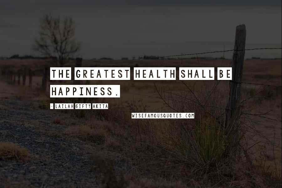 Lailah Gifty Akita Quotes: The greatest health shall be happiness.