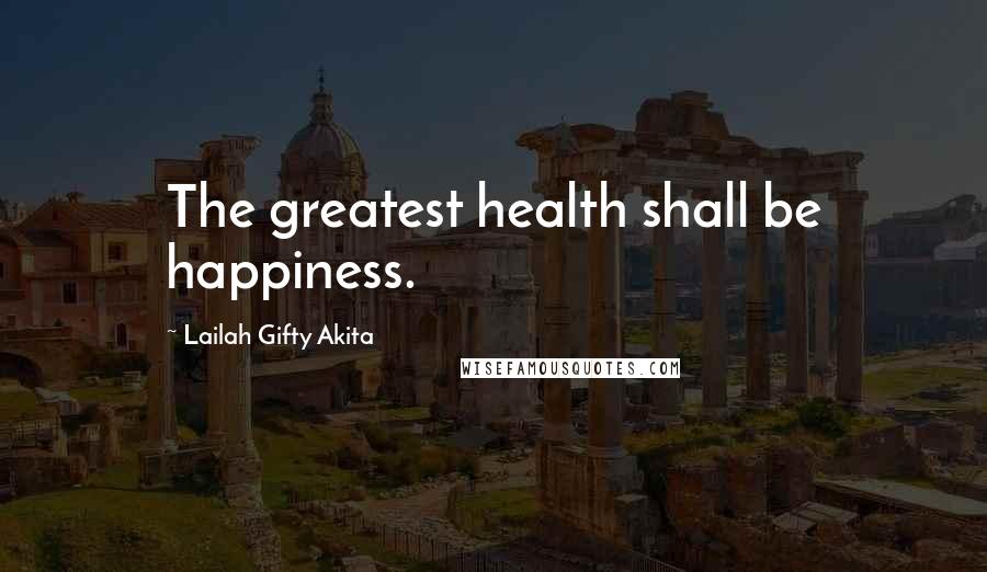 Lailah Gifty Akita Quotes: The greatest health shall be happiness.