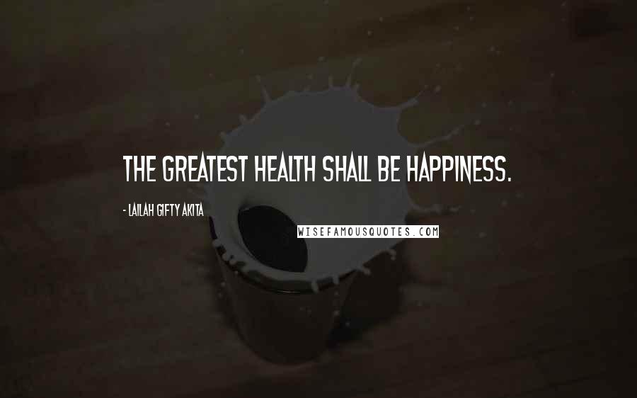Lailah Gifty Akita Quotes: The greatest health shall be happiness.