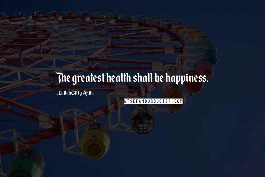 Lailah Gifty Akita Quotes: The greatest health shall be happiness.