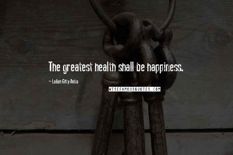 Lailah Gifty Akita Quotes: The greatest health shall be happiness.