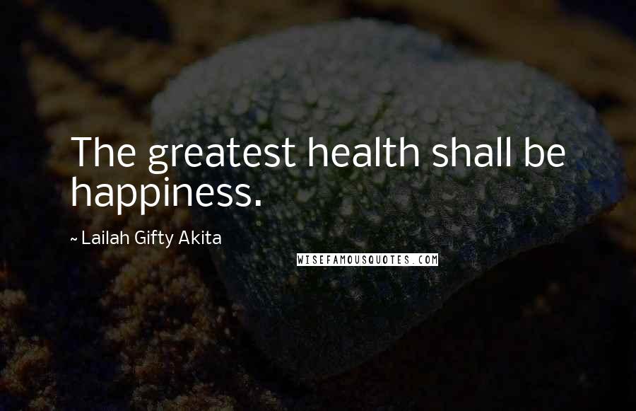 Lailah Gifty Akita Quotes: The greatest health shall be happiness.