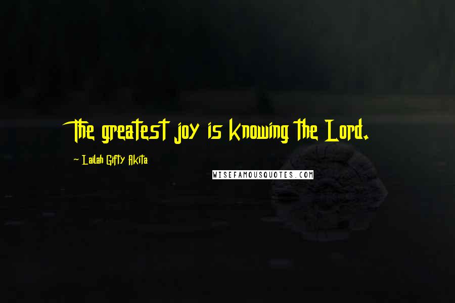 Lailah Gifty Akita Quotes: The greatest joy is knowing the Lord.