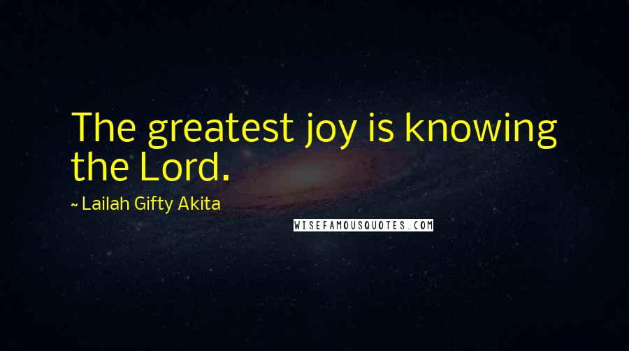 Lailah Gifty Akita Quotes: The greatest joy is knowing the Lord.