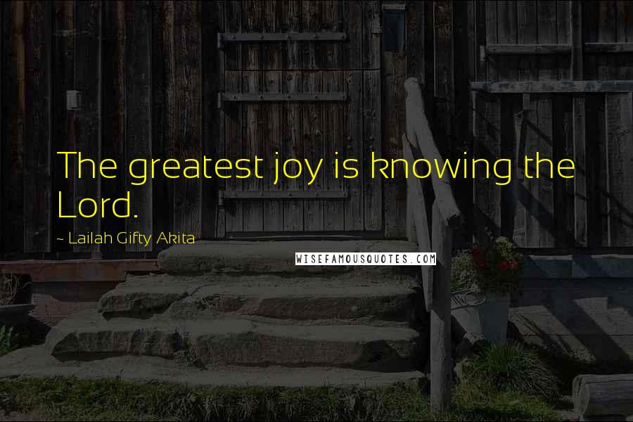 Lailah Gifty Akita Quotes: The greatest joy is knowing the Lord.