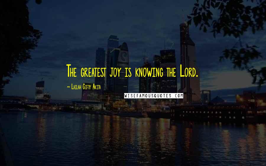 Lailah Gifty Akita Quotes: The greatest joy is knowing the Lord.