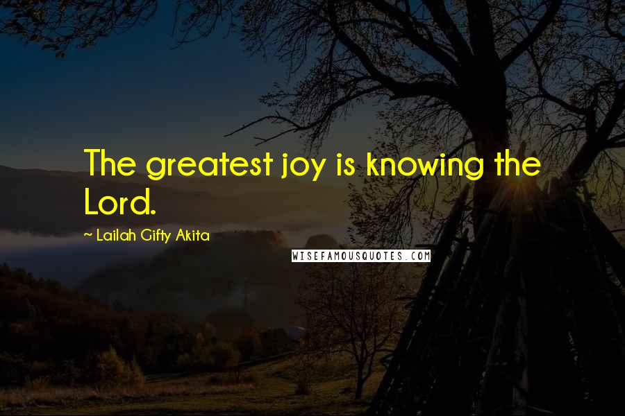 Lailah Gifty Akita Quotes: The greatest joy is knowing the Lord.
