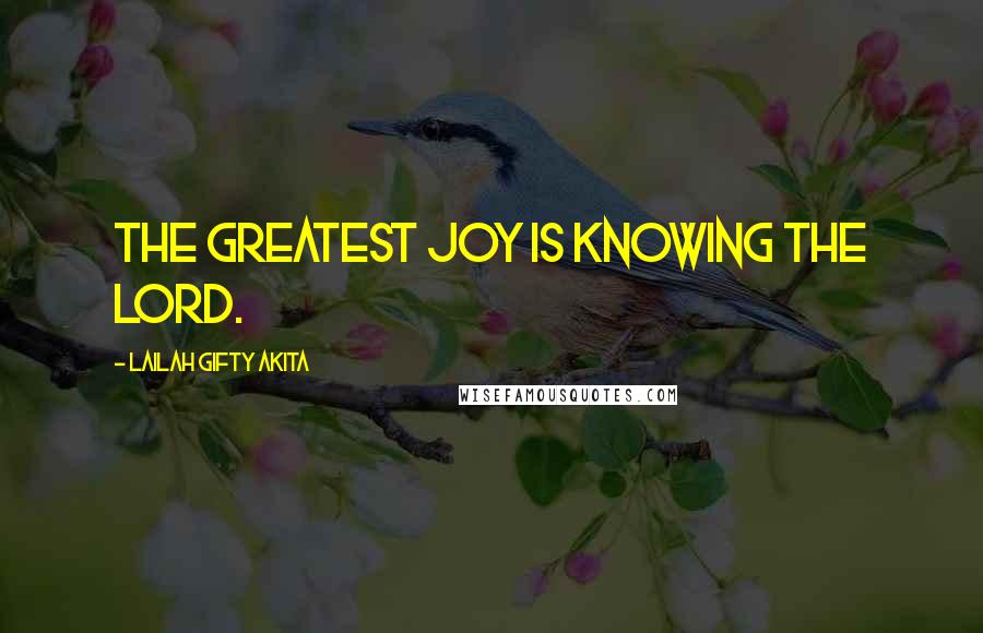 Lailah Gifty Akita Quotes: The greatest joy is knowing the Lord.