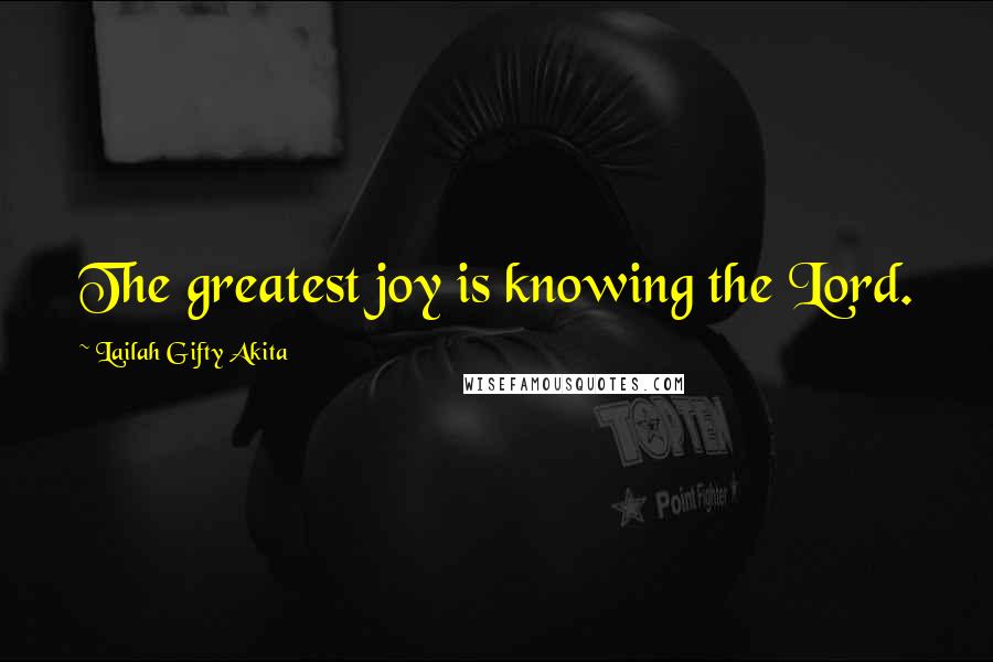 Lailah Gifty Akita Quotes: The greatest joy is knowing the Lord.