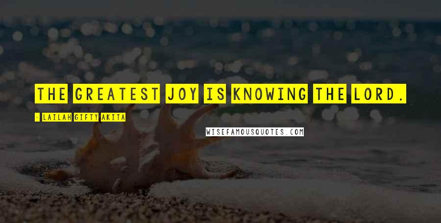 Lailah Gifty Akita Quotes: The greatest joy is knowing the Lord.