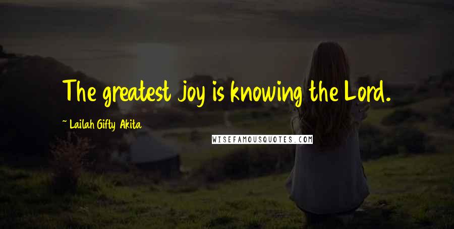 Lailah Gifty Akita Quotes: The greatest joy is knowing the Lord.