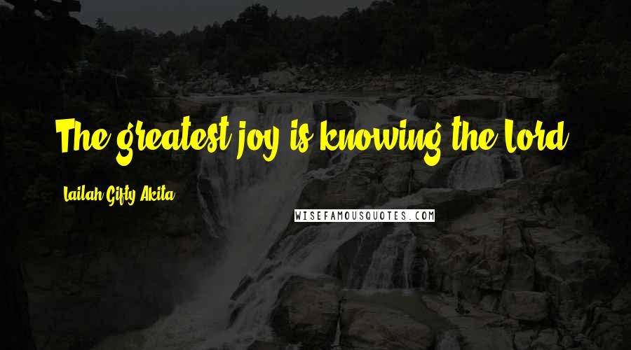 Lailah Gifty Akita Quotes: The greatest joy is knowing the Lord.